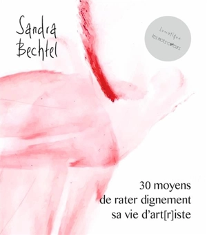 30 moyens de rater dignement sa vie d'art(r)iste - Sandra Bechtel