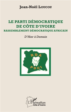 Le Parti démocratique de Côte d'Ivoire-Rassemblement démocratique africain : d'hier à demain - Jean-Noël Loucou