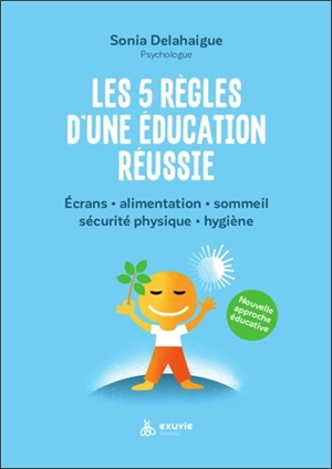 Les 5 règles d'une éducation réussie : écrans, alimentation, sommeil, sécurité physique, hygiène : nouvelle approche éducative - Sonia Delahaigue