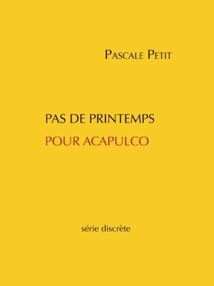 Pas de printemps pour Acapulco : série discrète - Pascale Petit