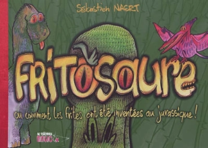 Fritosaure ou Comment les frites ont été inventées au jurassique ! - Sébastien Naert