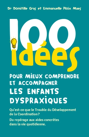 100 idées pour mieux comprendre et accompagner les enfants dyspraxiques : qu'est-ce que le trouble du développement de la coordination ? : du repérage aux aides concrètes dans la vie quotidienne - Domitille Gras