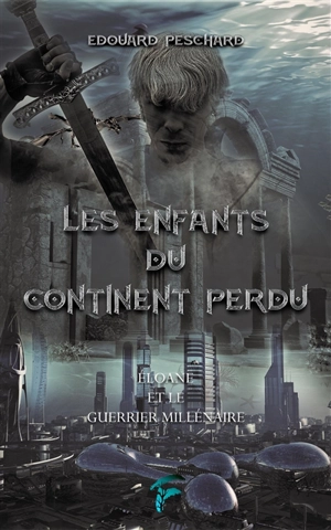 Les enfants du continent perdu. Eloane et le guerrier millénaire - Edouard Peschard