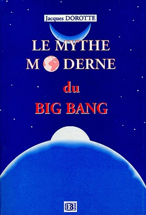 Le mythe moderne du big bang - Jacques Dorotte