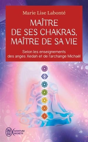 Maître de ses chakras, maître de sa vie : selon les enseignements des anges Xedah et de l'archange Michaël - Marie-Lise Labonté