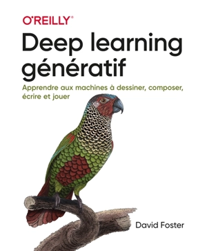 Deep learning génératif : apprendre aux machines à dessiner, composer, écrire et jouer - David Foster