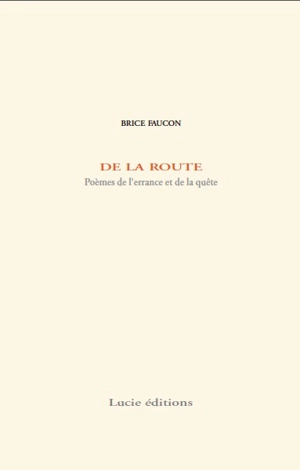 De la route : poèmes de l'errance et de la quête - Brice Faucon