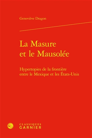 La masure et le mausolée : hypertopies de la frontière entre le Mexique et les Etats-Unis - Geneviève Dragon