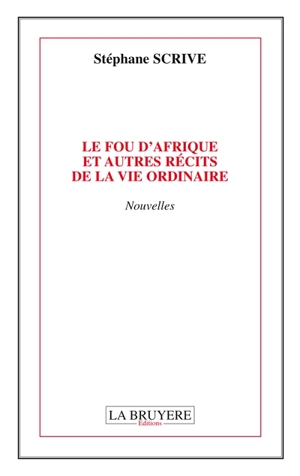 LE FOU D'AFRIQUE ET AUTRES RECITS DE LA VIE ORDINAIRE - Stéphane Scrive