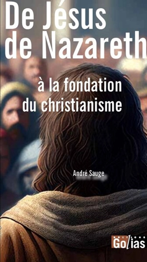 De Jésus de Nazareth à la fondation du christianisme - André Sauge