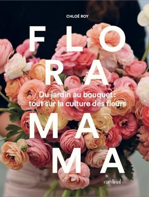 Floramama : du jardin au bouquet : tout sur la culture des fleurs - Roy, Chloé