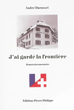 J'ai gardé la frontière : roman documentaire - André Durussel