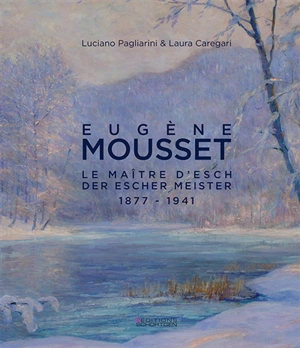 Eugène Mousset : le maître d'Esch : 1877-1941. Eugène Mousset : der escher meister : 1877-1941 - Luciano Pagliarini