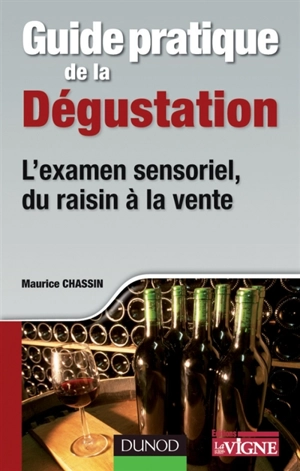 Guide pratique de la dégustation : l'examen sensoriel, du raisin à la vente - Maurice Chassin