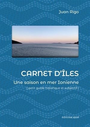 Carnet d'îles : une saison en mer Ionienne : petit guide historique et subjectif - Juan Rigo