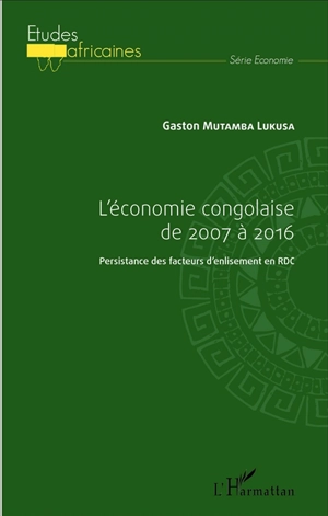 L'économie congolaise de 2007 à 2016 : persistance des facteurs d'enlisement en RDC - Gaston Mutamba Lukusa