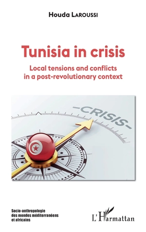 Tunisia in crisis : local tensions and conflicts in a post-revolutionary context - Houda Laroussi