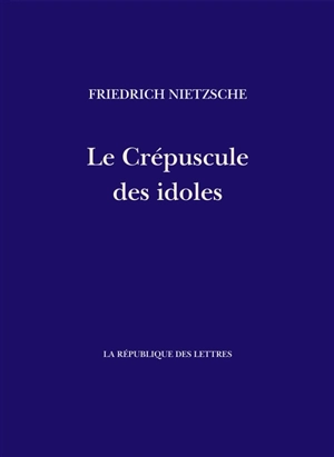 Le crépuscule des idoles : comment on philosophe avec un marteau - Friedrich Nietzsche