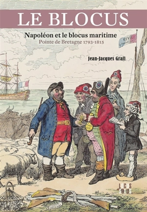 Le blocus : Napoléon et le blocus maritime : pointe de Bretagne 1793-1815 - Jean-Jacques Grall