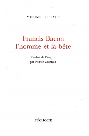 Francis Bacon : l'homme et la bête - Michael Peppiatt