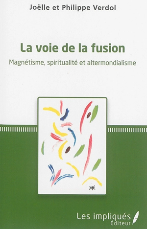 La voie de la fusion : magnétisme, spiritualité et altermondialisme - Joëlle Verdol