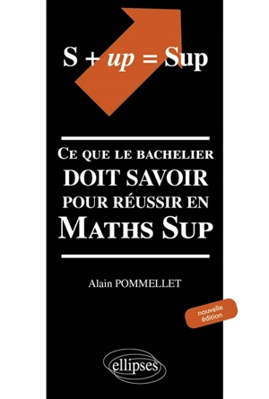 S + up = Sup : ce que le bachelier doit savoir pour réussir en Maths Sup - Alain Pommellet
