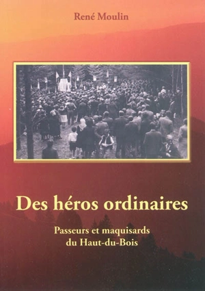 Des héros ordinaires : passeurs et maquisards du Haut-du-Bois - René Moulin