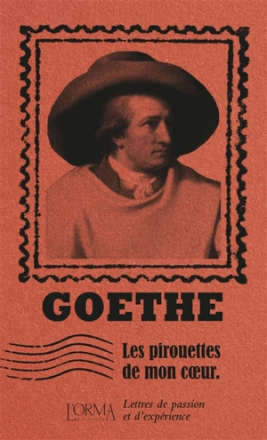 Les pirouettes de mon coeur : lettres de passion et d'expérience - Johann Wolfgang von Goethe