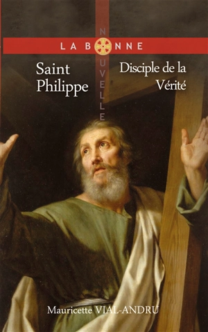 Saint Philippe : disciple de la vérité - Mauricette Vial-Andru