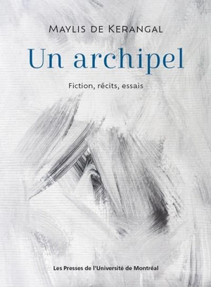 Un archipel : fiction, récits, essais - Maylis de Kerangal