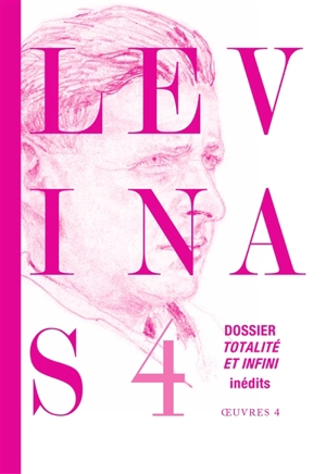 Levinas : oeuvres. Vol. 4. Dossier Totalité et infini : textes et documents inédits - Emmanuel Levinas