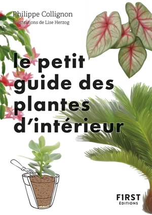 Le petit guide des plantes d'intérieur : 70 variétés pour embellir son intérieur - Philippe Collignon