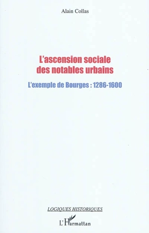 L'ascension sociale des notables urbains : l'exemple de Bourges : 1286-1600 - Alain Collas