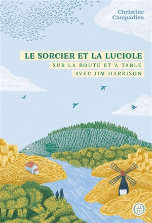 Le sorcier et la luciole : sur la route et à table avec Jim Harrison - Christine Campadieu