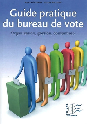 Guide pratique du bureau de vote : organisation, gestion, contentieux - Raymond Guinet