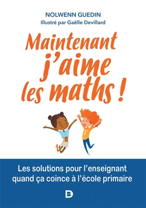 Maintenant j'aime les maths ! : les solutions pour l'enseignant quand ça coince à l'école primaire - Nolwenn Guedin