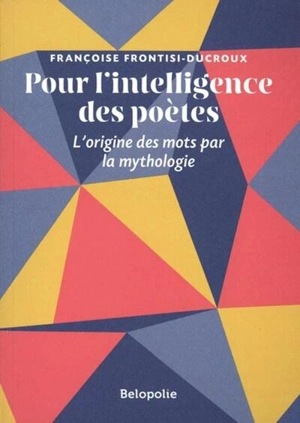 Pour l'intelligence des poètes : l'origine des mots par la mythologie - Françoise Frontisi-Ducroux