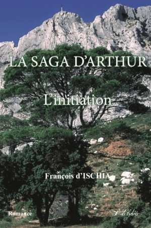 La saga d'Arthur. Vol. 1. L'initiation - François d' Ischia