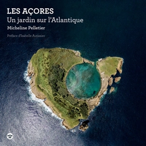 Les Açores : un jardin sur l'Atlantique - Micheline Pelletier