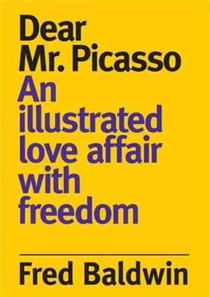 Fred Baldwin Dear Monsieur Picasso : An illustrated love affair with freedom - Fred Baldwin