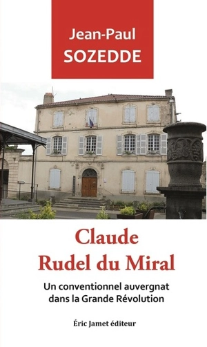 Claude Rudel du Miral : un conventionnel auvergnat dans la grande Révolution - Jean-Paul Sozedde