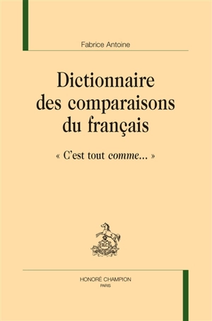 Dictionnaire des comparaisons du français : c'est tout comme... - Fabrice Antoine