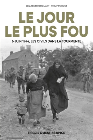 Le jour le plus fou : 6 juin 1944, les civils dans la tourmente - Elizabeth Coquart