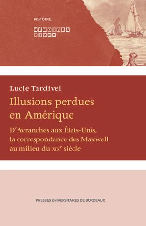 Illusions perdues en Amérique : d'Avranches aux Etats-Unis, la correspondance des Maxwell au milieu du XIXe siècle - Marie Maxwell