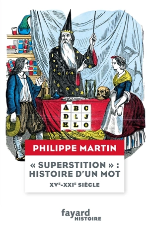 Superstition : histoire d'un mot : XVe-XXIe siècle - Philippe Martin