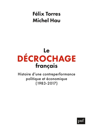 Le décrochage français : histoire d'une contreperformance politique et économique (1983-2017) - Félix Torres
