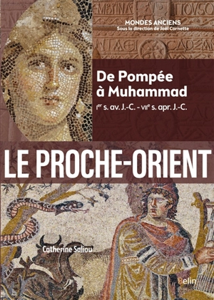 Le Proche-Orient : de Pompée à Muhammad, Ier s. av. J.-C.-VIIe s. apr. J.-C. - Catherine Saliou