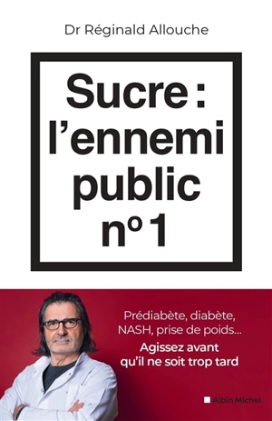 Sucre, l'ennemi public n° 1 : prédiabète, diabète, NASH, prise de poids... : agissez avant qu'il ne soit trop tard - Réginald Maurice Allouche