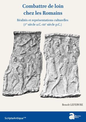 Combattre de loin chez les Romains : réalités et représentations culturelles (Ier siècle a.C.-IIIe siècle p.C.) - Benoît Lefebvre