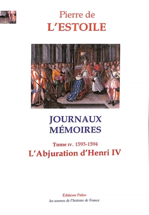 Journaux-Mémoires. Vol. 4. L'abjuration d'Henri IV : 1593-1594 - Pierre de L'Estoile